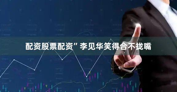 配资股票配资”李见华笑得合不拢嘴
