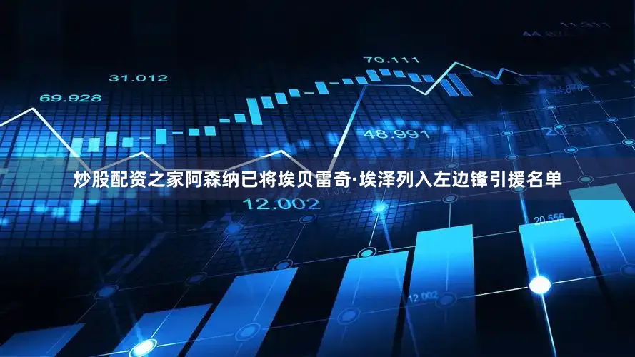 炒股配资之家阿森纳已将埃贝雷奇·埃泽列入左边锋引援名单