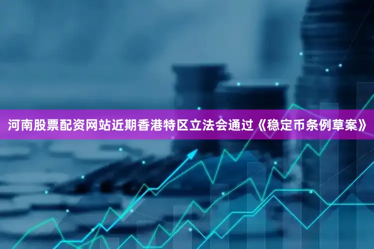 河南股票配资网站近期香港特区立法会通过《稳定币条例草案》