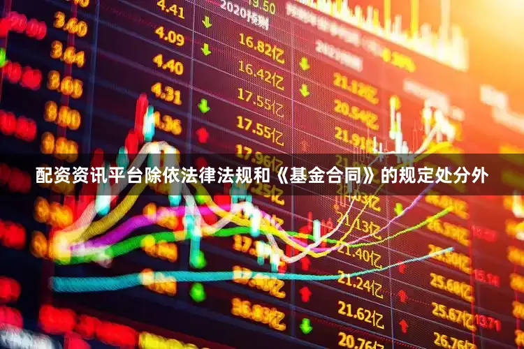 配资资讯平台除依法律法规和《基金合同》的规定处分外