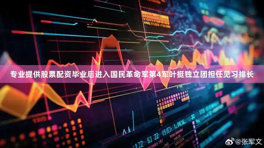 专业提供股票配资毕业后进入国民革命军第4军叶挺独立团担任见习排长