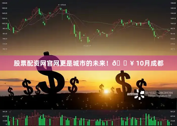股票配资网官网更是城市的未来！🔥 10月成都