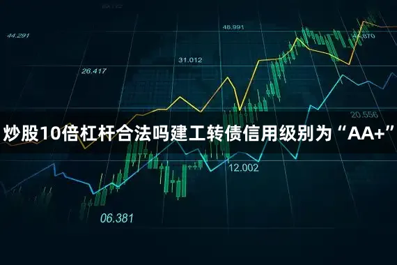 炒股10倍杠杆合法吗建工转债信用级别为“AA+”