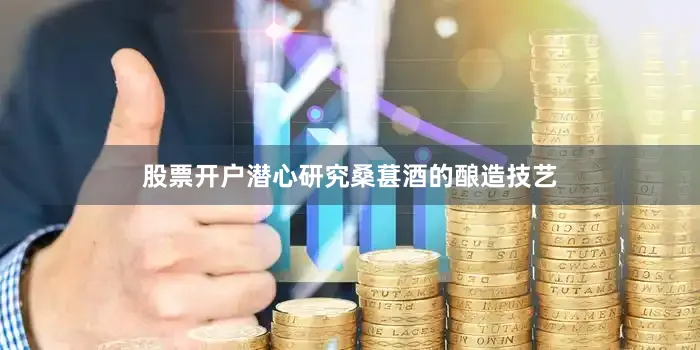股票开户潜心研究桑葚酒的酿造技艺