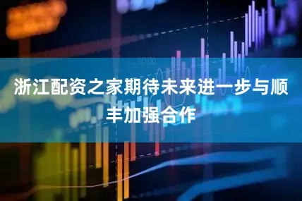 浙江配资之家期待未来进一步与顺丰加强合作