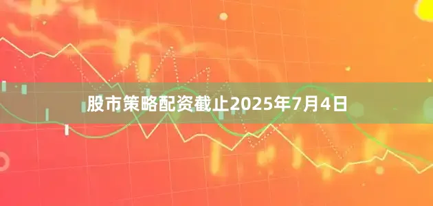 股市策略配资截止2025年7月4日