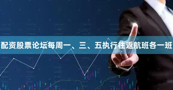 配资股票论坛每周一、三、五执行往返航班各一班