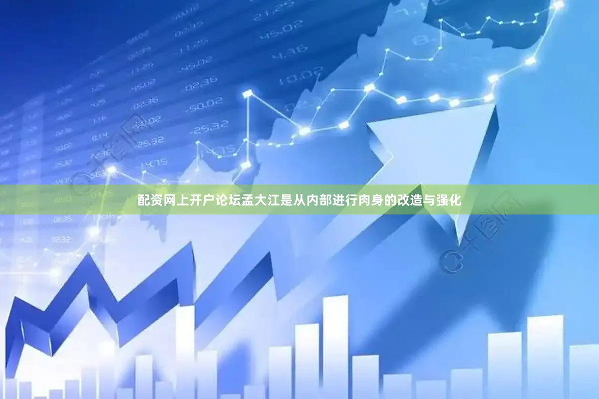 配资网上开户论坛孟大江是从内部进行肉身的改造与强化