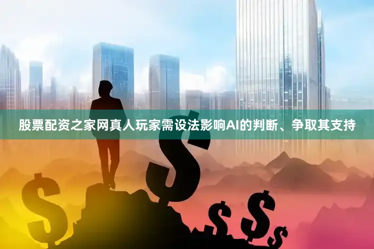 股票配资之家网真人玩家需设法影响AI的判断、争取其支持