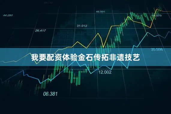 我要配资体验金石传拓非遗技艺