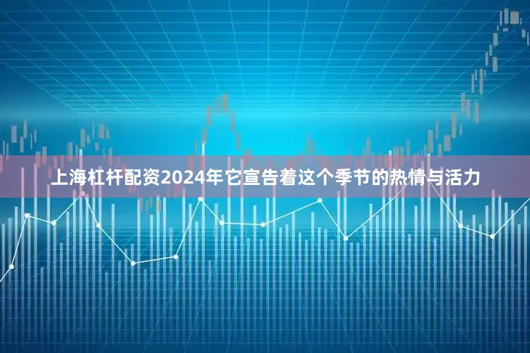 上海杠杆配资2024年它宣告着这个季节的热情与活力