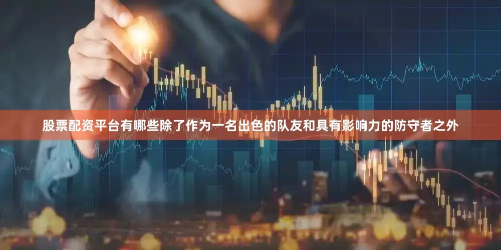股票配资平台有哪些除了作为一名出色的队友和具有影响力的防守者之外