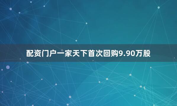 配资门户一家天下首次回购9.90万股