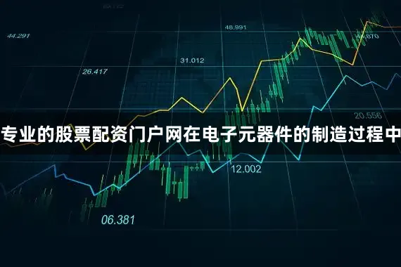 专业的股票配资门户网在电子元器件的制造过程中