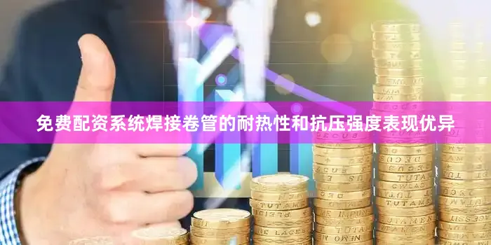 免费配资系统焊接卷管的耐热性和抗压强度表现优异