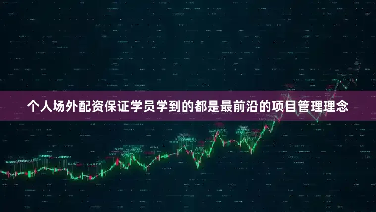 个人场外配资保证学员学到的都是最前沿的项目管理理念
