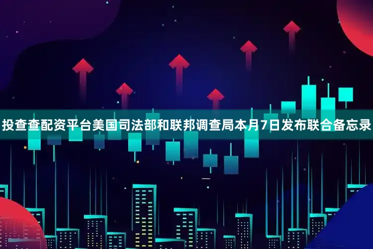 投查查配资平台美国司法部和联邦调查局本月7日发布联合备忘录