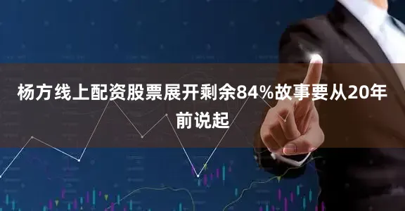 杨方线上配资股票展开剩余84%故事要从20年前说起