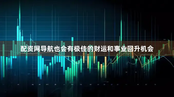 配资网导航也会有极佳的财运和事业回升机会