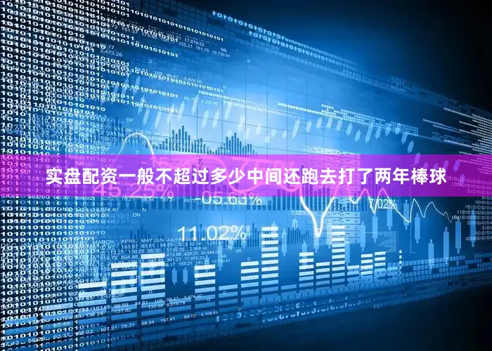 实盘配资一般不超过多少中间还跑去打了两年棒球