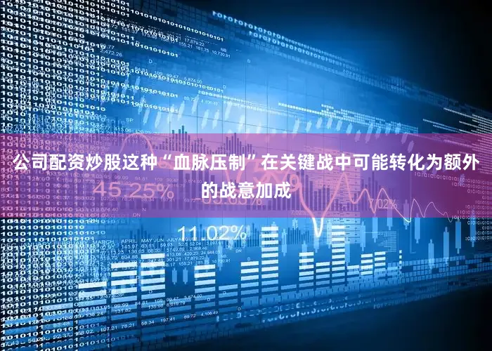 公司配资炒股这种“血脉压制”在关键战中可能转化为额外的战意加成