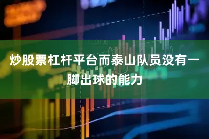 炒股票杠杆平台而泰山队员没有一脚出球的能力