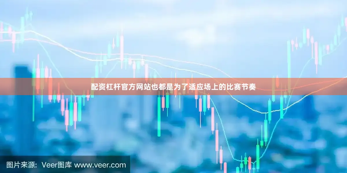 配资杠杆官方网站也都是为了适应场上的比赛节奏