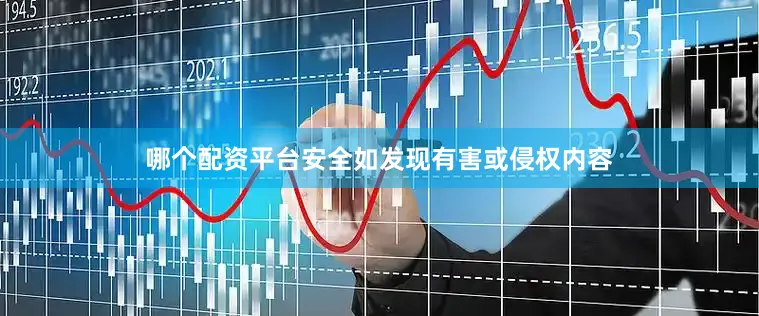 哪个配资平台安全如发现有害或侵权内容