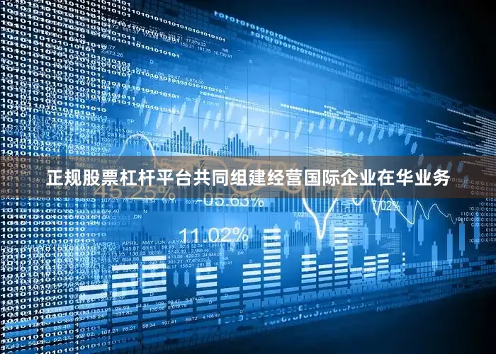 正规股票杠杆平台共同组建经营国际企业在华业务