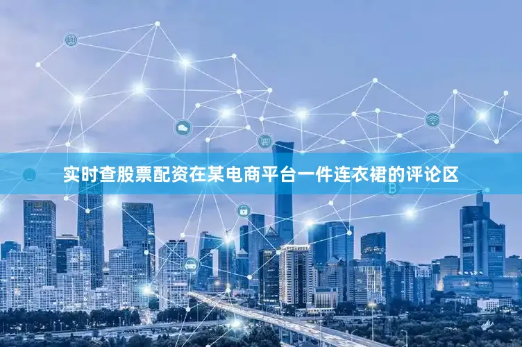 实时查股票配资在某电商平台一件连衣裙的评论区