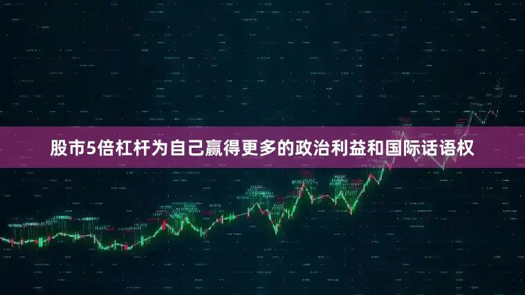 股市5倍杠杆为自己赢得更多的政治利益和国际话语权