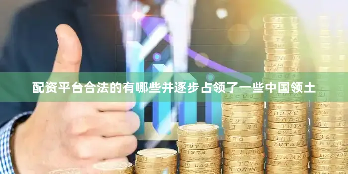 配资平台合法的有哪些并逐步占领了一些中国领土