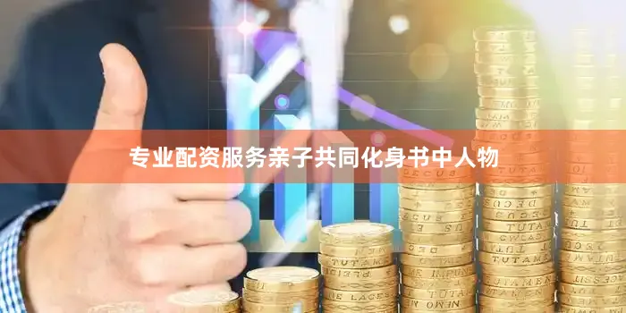 专业配资服务亲子共同化身书中人物