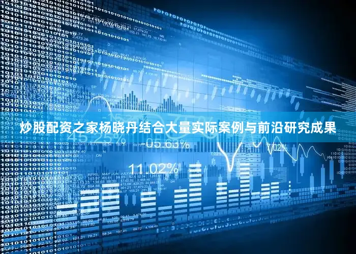 炒股配资之家杨晓丹结合大量实际案例与前沿研究成果