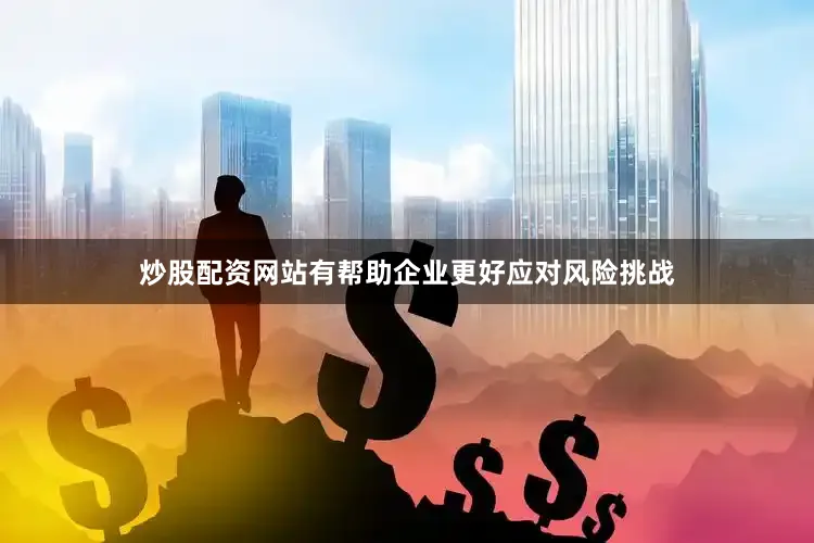 炒股配资网站有帮助企业更好应对风险挑战