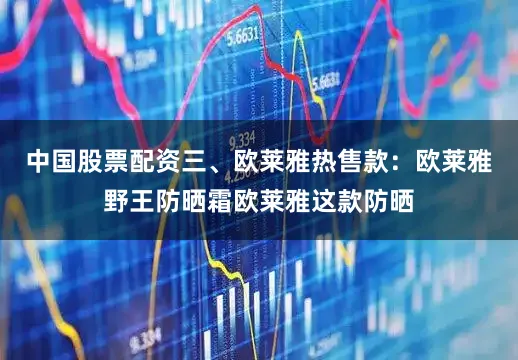 中国股票配资三、欧莱雅热售款：欧莱雅野王防晒霜欧莱雅这款防晒
