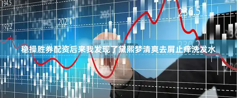 稳操胜券配资后来我发现了黛熙梦清爽去屑止痒洗发水