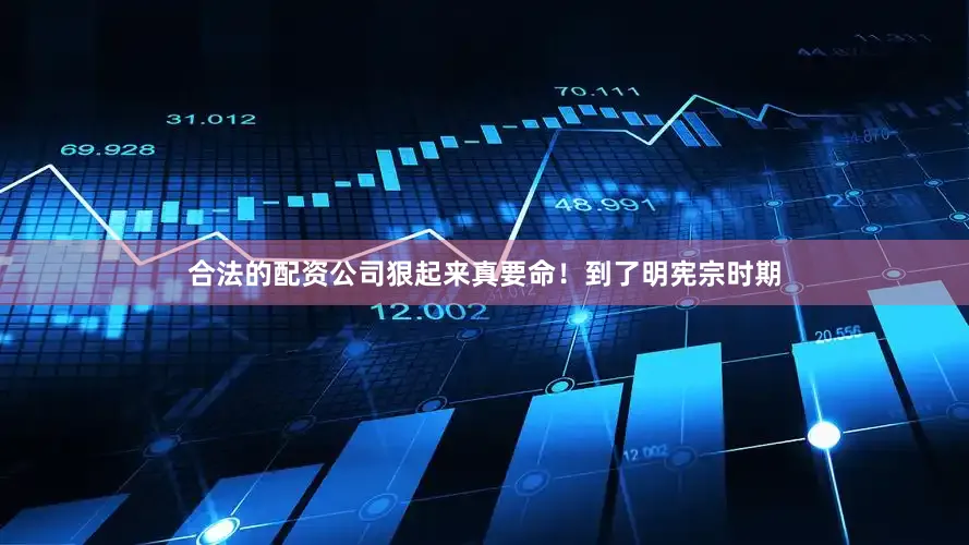 合法的配资公司狠起来真要命！到了明宪宗时期