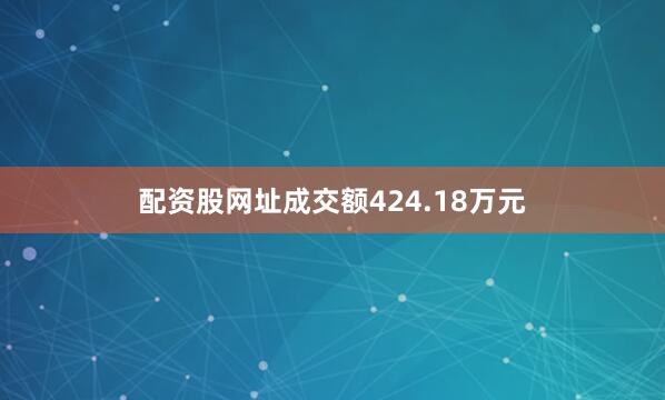 配资股网址成交额424.18万元