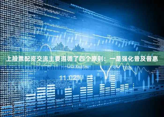 上股票配资交流主要遵循了四个原则：一是强化普及普惠