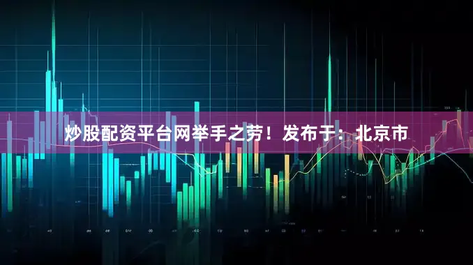 炒股配资平台网举手之劳！发布于：北京市
