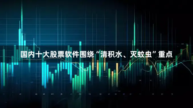 国内十大股票软件围绕“清积水、灭蚊虫”重点