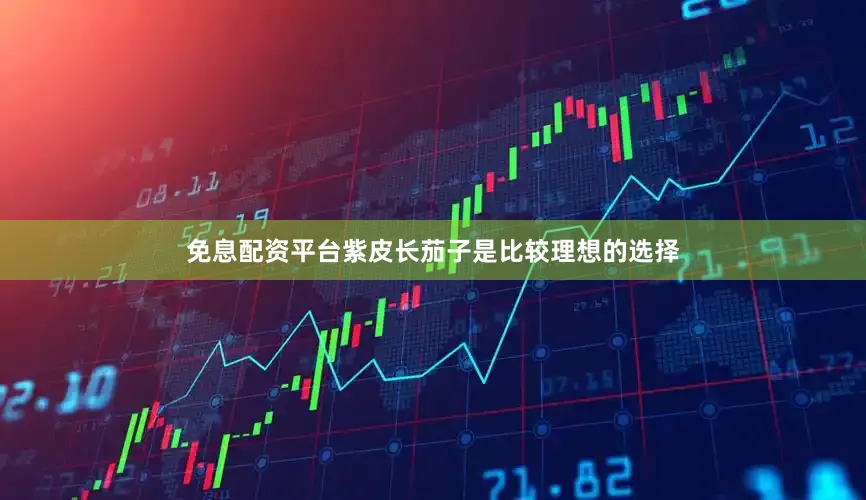 免息配资平台紫皮长茄子是比较理想的选择