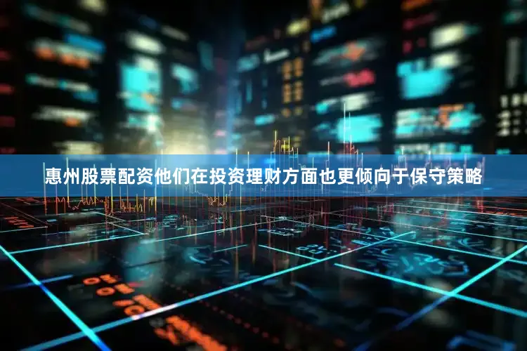 惠州股票配资他们在投资理财方面也更倾向于保守策略