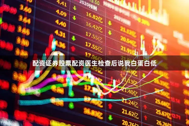配资证券股票配资医生检查后说我白蛋白低