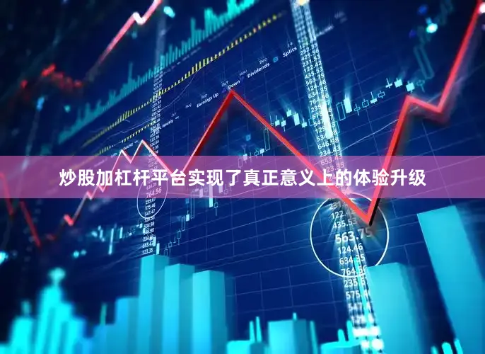 炒股加杠杆平台实现了真正意义上的体验升级