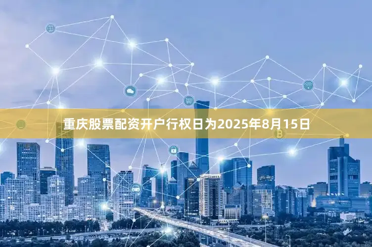 重庆股票配资开户行权日为2025年8月15日