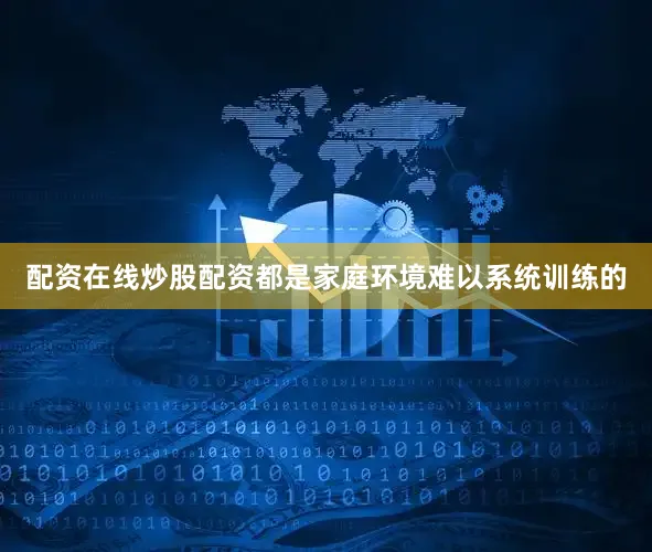 配资在线炒股配资都是家庭环境难以系统训练的