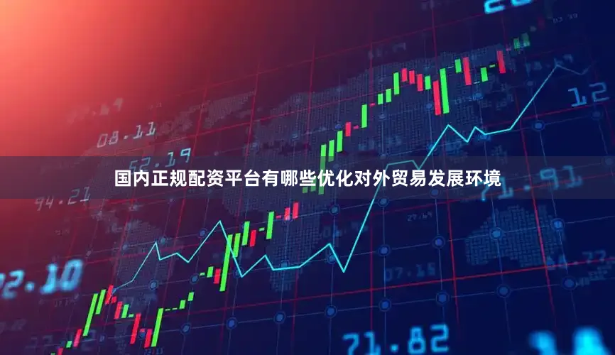 国内正规配资平台有哪些优化对外贸易发展环境