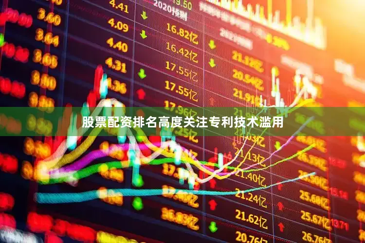 股票配资排名高度关注专利技术滥用